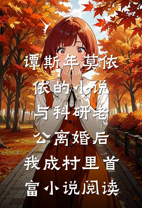 谭斯年莫依依的小说与科研老公离婚后，我成村里首富小说阅读