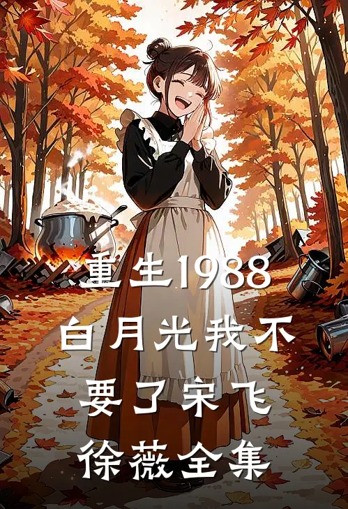 重生1988，白月光我不要了宋飞徐薇 全集