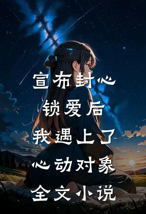 宣布封心锁爱后，我遇上了心动对象全文小说