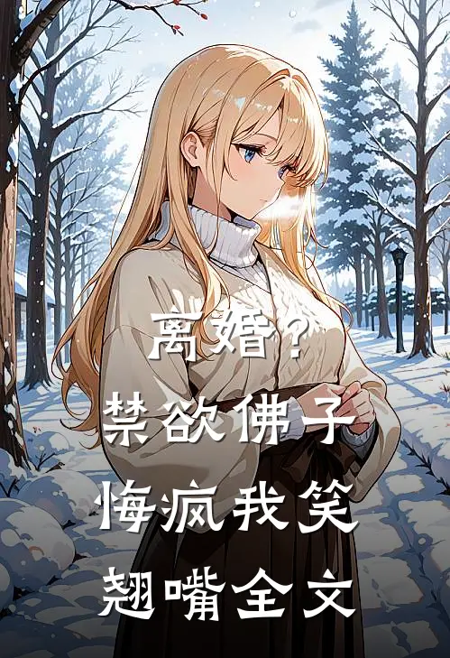 离婚？禁欲佛子悔疯，我笑翘嘴全文