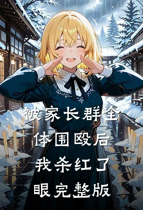 被家长群全体围殴后，我杀红了眼完整版
