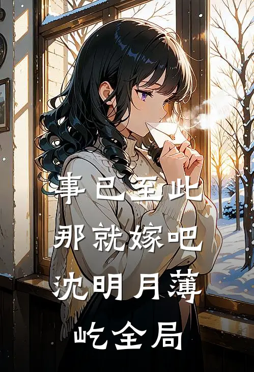 事已至此，那就嫁吧沈明月薄屹全局