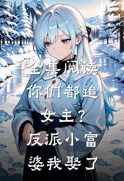 全集阅读你们都追女主？反派小富婆我娶了