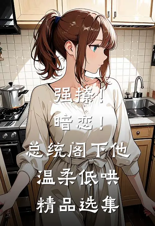 强撩！暗恋！总统阁下他温柔低哄精品选集