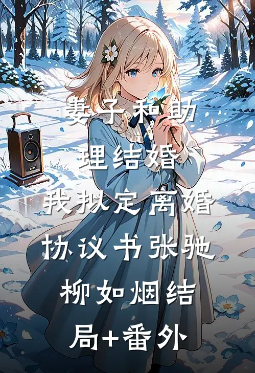 妻子和助理结婚，我拟定离婚协议书张驰柳如烟结局+番外