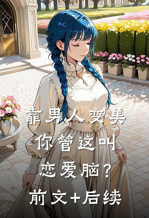 靠男人变美，你管这叫恋爱脑？前文+后续