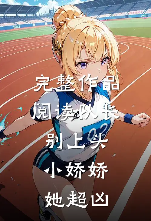 完整作品阅读队长别上头，小娇娇她超凶