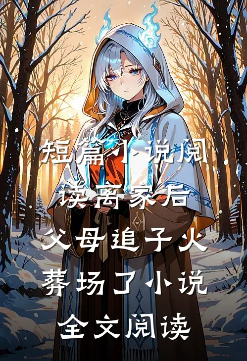 短篇小说阅读离家后,父母追子火葬场了小说全文阅读
