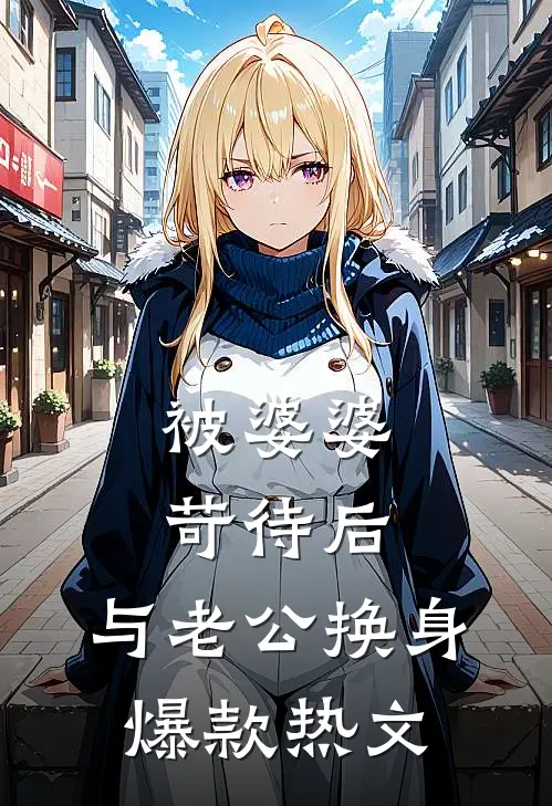 被婆婆苛待后，与老公换身爆款热文