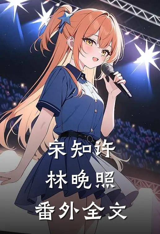 宋知许林晚照： 番外全文