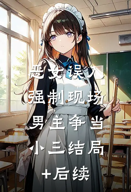 恶女误入强制现场，男主争当小三结局+后续