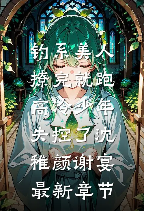 钓系美人撩完就跑，高冷少年失控了沈稚颜谢宴最新章节
