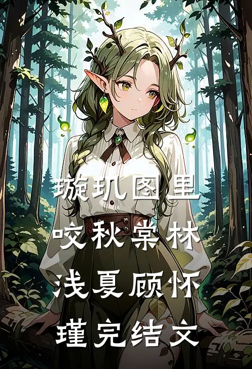 璇玑图里咬秋棠林浅夏顾怀瑾完结文