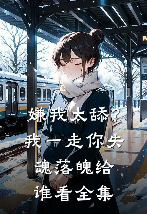 嫌我太舔？我一走你失魂落魄给谁看全集