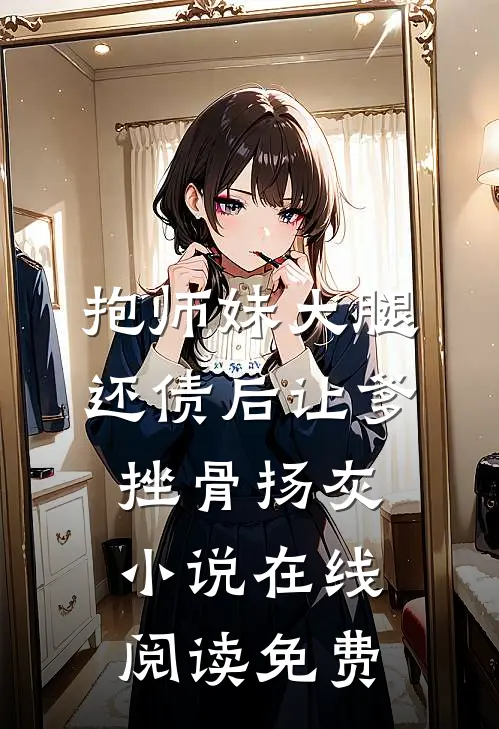 抱师妹大腿，还债后让爹挫骨扬灰小说在线阅读免费