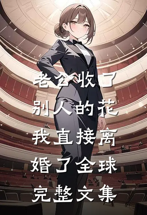 老公收了别人的花，我直接离婚了全球完整文集