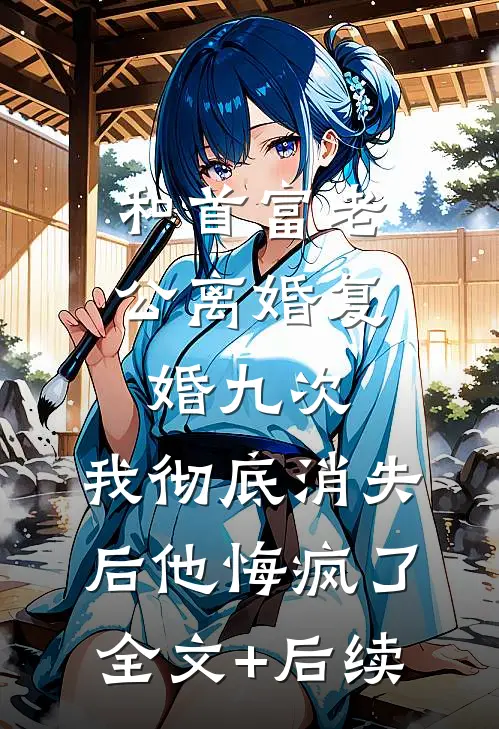 和首富老公离婚复婚九次，我彻底消失后他悔疯了全文+后续
