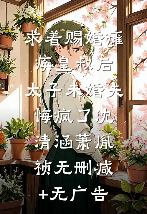 求着赐婚瘫痪皇叔后，太子未婚夫悔疯了沈清涵萧胤祯无删减+无广告