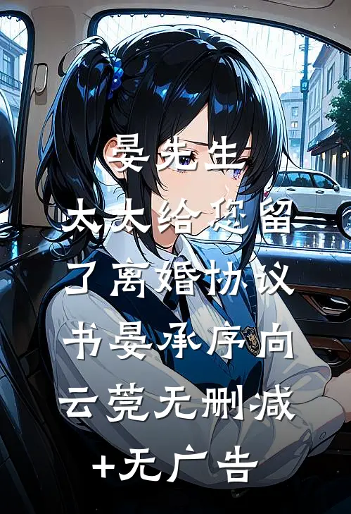 晏先生，太太给您留了离婚协议书晏承序向云莞无删减+无广告