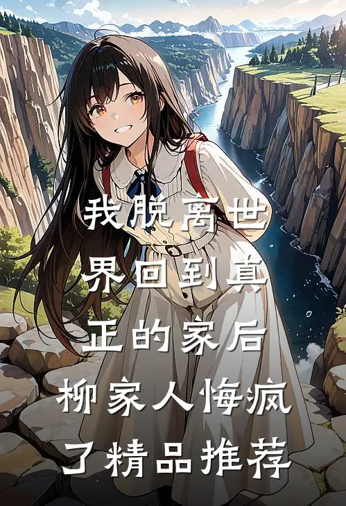 我脱离世界回到真正的家后，柳家人悔疯了精品推荐