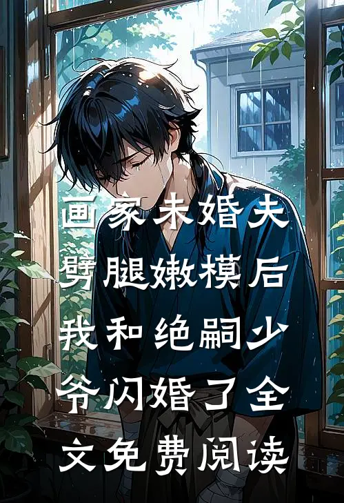 画家未婚夫劈腿嫩模后，我和绝嗣少爷闪婚了全文免费阅读