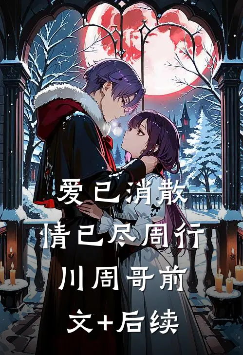 爱已消散，情已尽周行川周哥前文+后续