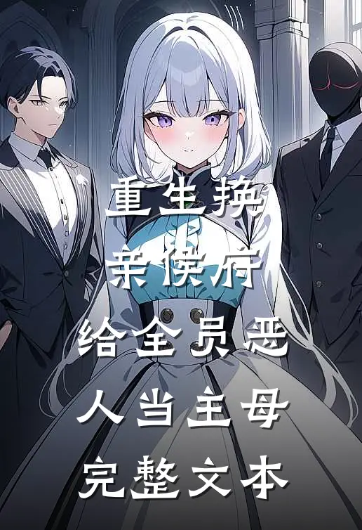 重生换亲侯府，给全员恶人当主母完整文本