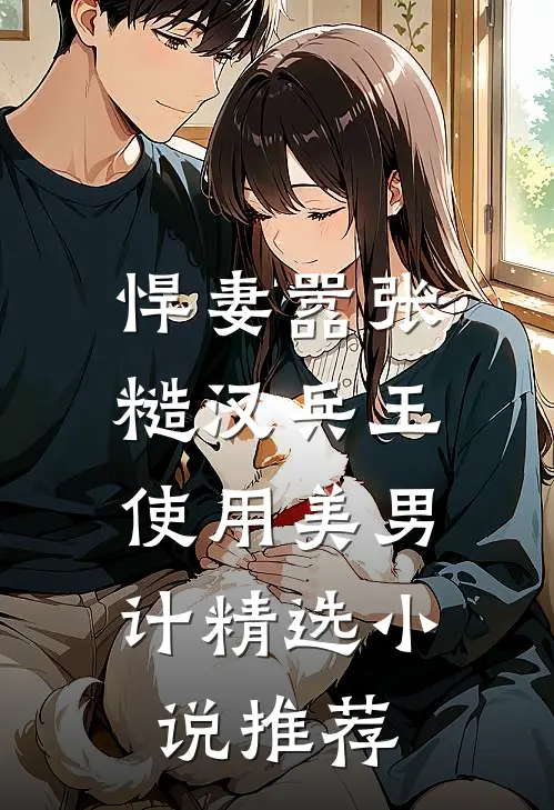 悍妻嚣张，糙汉兵王使用美男计精选小说推荐