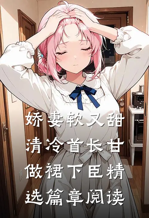 娇妻软又甜，清冷首长甘做裙下臣精选篇章阅读