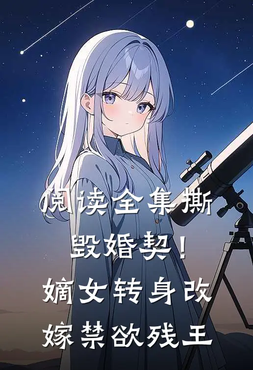 阅读全集撕毁婚契！嫡女转身改嫁禁欲残王