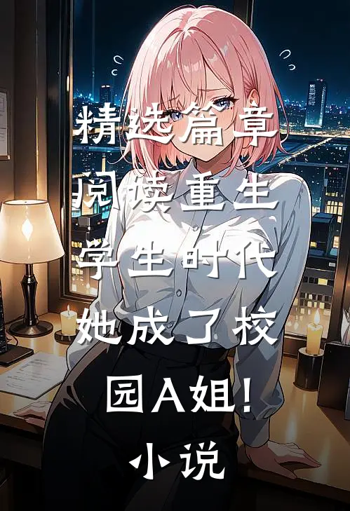 精选篇章阅读重生学生时代:她成了校园A姐! 小说