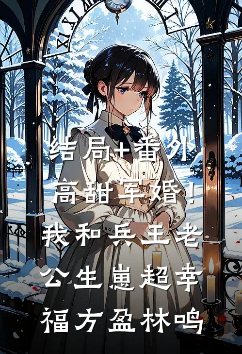 结局+番外高甜军婚！我和兵王老公生崽超幸福方盈林鸣