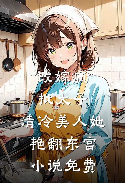 改嫁疯批太子，清冷美人她艳翻东宫小说免费