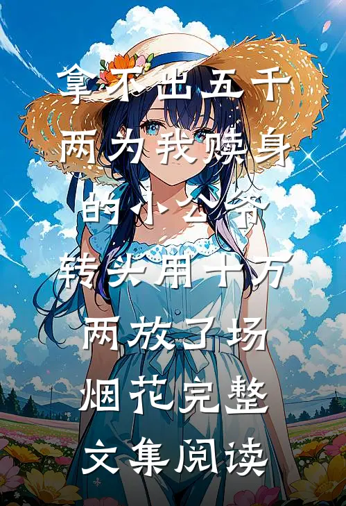 拿不出五千两为我赎身的小公爷，转头用十万两放了场烟花完整文集阅读
