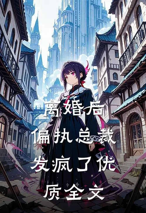 离婚后，偏执总裁发疯了优质全文