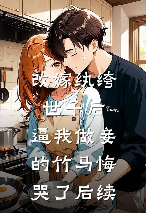 改嫁纨绔世子后，逼我做妾的竹马悔哭了后续