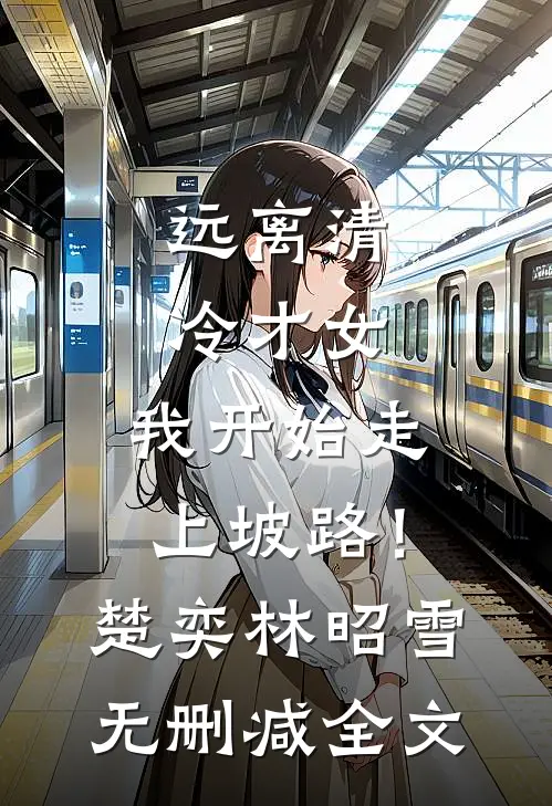 远离清冷才女，我开始走上坡路！楚奕林昭雪无删减全文