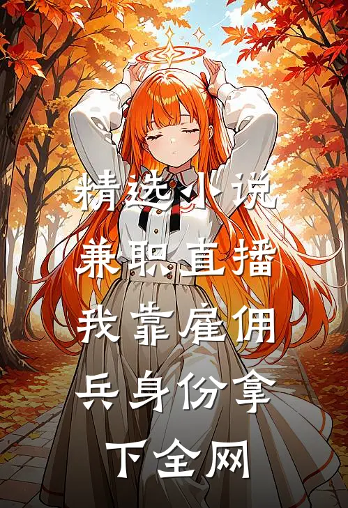 精选小说兼职直播：我靠雇佣兵身份拿下全网