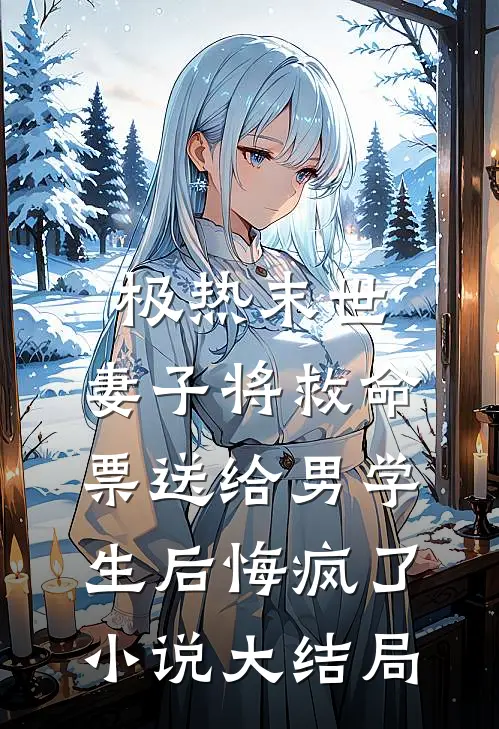极热末世，妻子将救命票送给男学生后悔疯了小说大结局