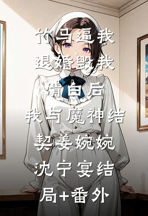 竹马逼我退婚毁我清白后，我与魔神结契姜婉婉沈宁宴结局+番外