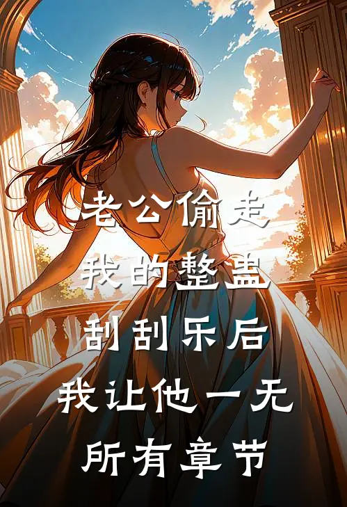 老公偷走我的整蛊刮刮乐后，我让他一无所有章节