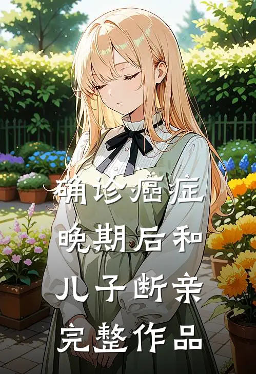 确诊癌症晚期后和儿子断亲完整作品
