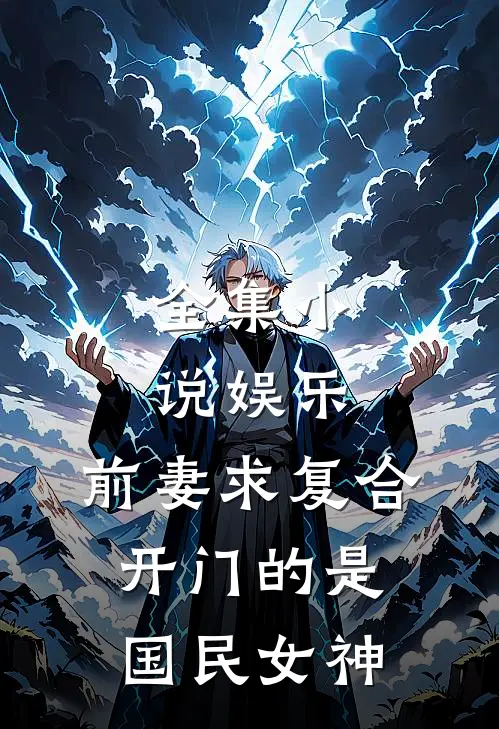 全集小说娱乐：前妻求复合，开门的是国民女神