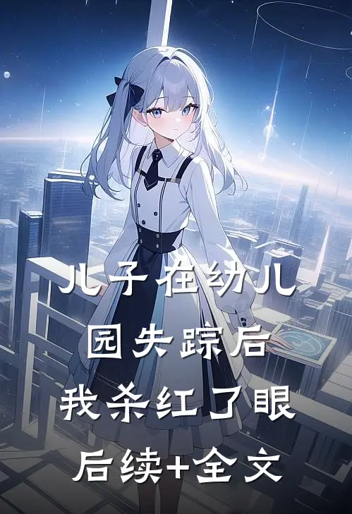 儿子在幼儿园失踪后，我杀红了眼后续+全文