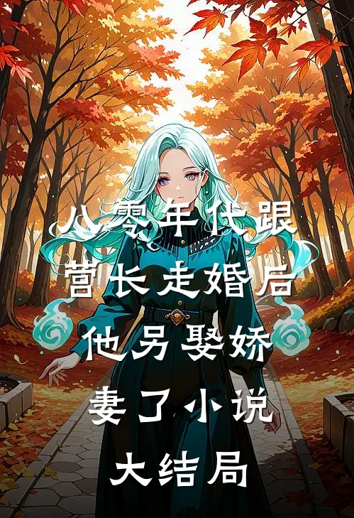 八零年代跟营长走婚后，他另娶娇妻了小说大结局