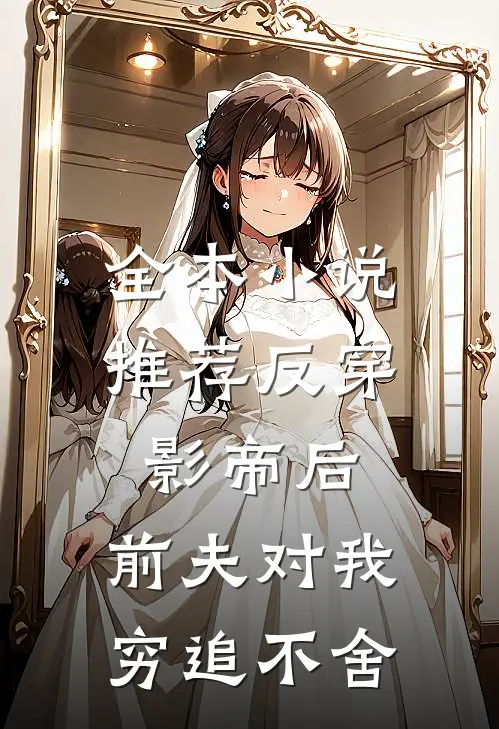 全本小说推荐反穿影帝后，前夫对我穷追不舍