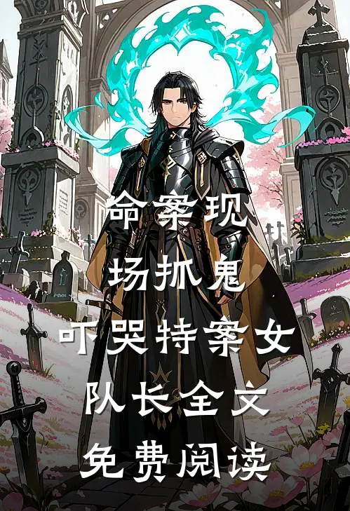 命案现场抓鬼，吓哭特案女队长全文免费阅读