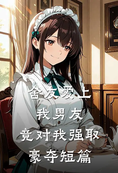 舍友爱上我男友，竟对我强取豪夺短篇