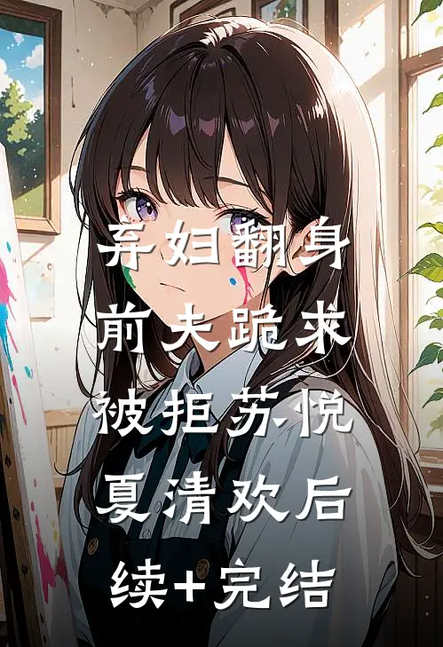 弃妇翻身：前夫跪求被拒苏悦夏清欢后续+完结