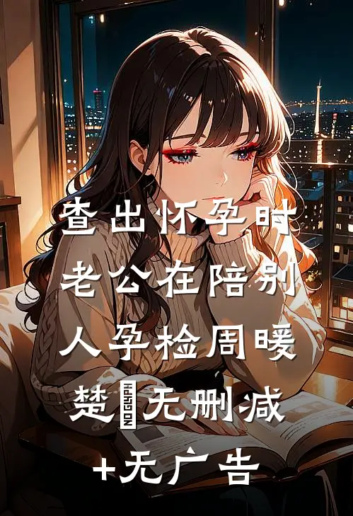 查出怀孕时，老公在陪别人孕检周暖楚玥无删减+无广告